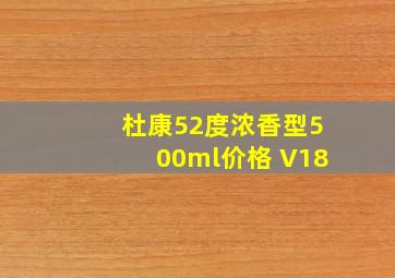 杜康52度浓香型500ml价格 V18